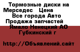 Тормозные диски на Мерседес › Цена ­ 3 000 - Все города Авто » Продажа запчастей   . Ямало-Ненецкий АО,Губкинский г.